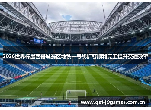 2026世界杯墨西哥城赛区地铁一号线扩容顺利完工提升交通效率 2026世界杯墨西哥城赛区地铁一号线扩容顺利完工提升交通效率