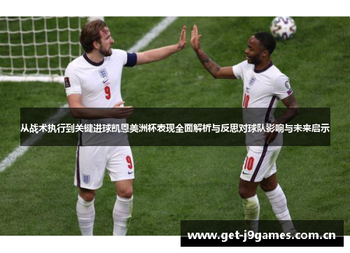 从战术执行到关键进球凯恩美洲杯表现全面解析与反思对球队影响与未来启示 从战术执行到关键进球凯恩美洲杯表现全面解析与反思对球队影响与未来启示