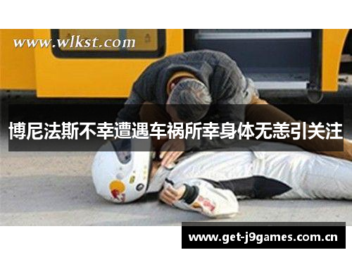 博尼法斯不幸遭遇车祸所幸身体无恙引关注 博尼法斯不幸遭遇车祸所幸身体无恙引关注