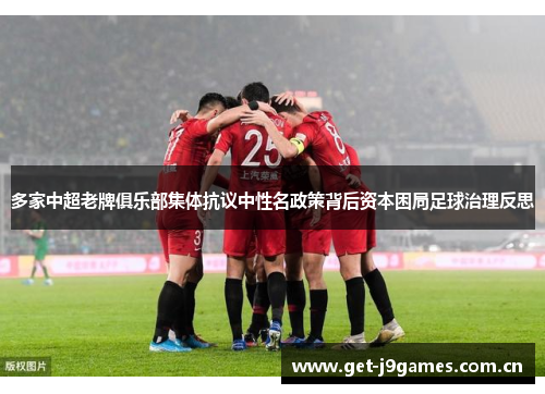 多家中超老牌俱乐部集体抗议中性名政策背后资本困局足球治理反思 多家中超老牌俱乐部集体抗议中性名政策背后资本困局足球治理反思