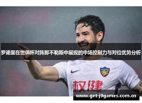 罗德里在世俱杯对阵那不勒斯中展现的中场控制力与对位优势分析 罗德里在世俱杯对阵那不勒斯中展现的中场控制力与对位优势分析