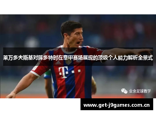 莱万多夫斯基对阵多特时在意甲赛场展现的顶级个人能力解析全景式 莱万多夫斯基对阵多特时在意甲赛场展现的顶级个人能力解析全景式